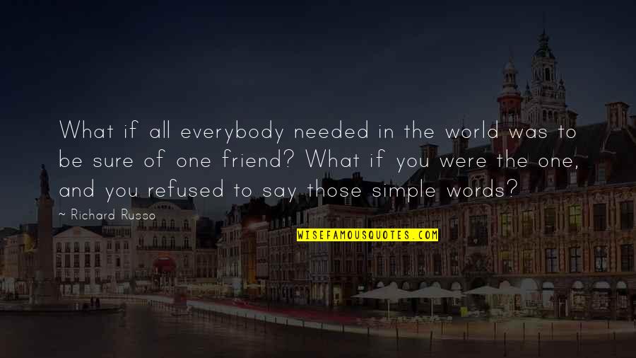 World Without Friends Quotes By Richard Russo: What if all everybody needed in the world World Without Friends Quotes By Richard Russo: What if all everybody needed in the world