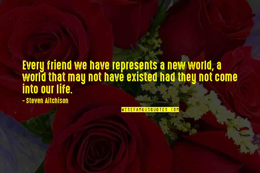World Without Friends Quotes By Steven Aitchison: Every friend we have represents a new world, World Without Friends Quotes By Steven Aitchison: Every friend we have represents a new world,