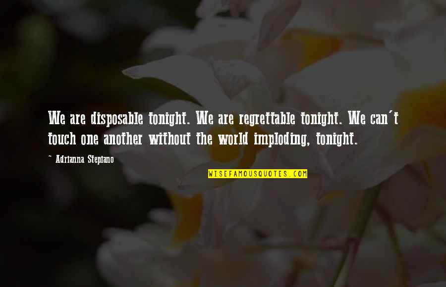 World Without Love Quotes By Adrianna Stepiano: We are disposable tonight. We are regrettable tonight.