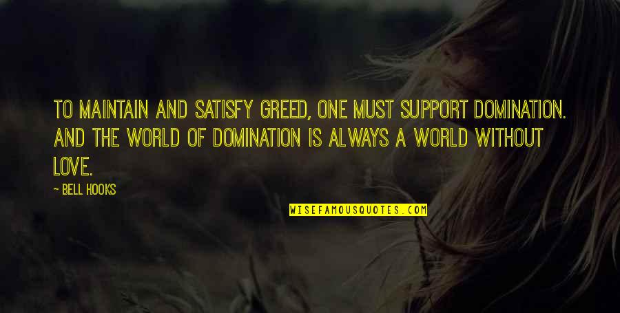 World Without Love Quotes By Bell Hooks: To maintain and satisfy greed, one must support World Without Love Quotes By Bell Hooks: To maintain and satisfy greed, one must support