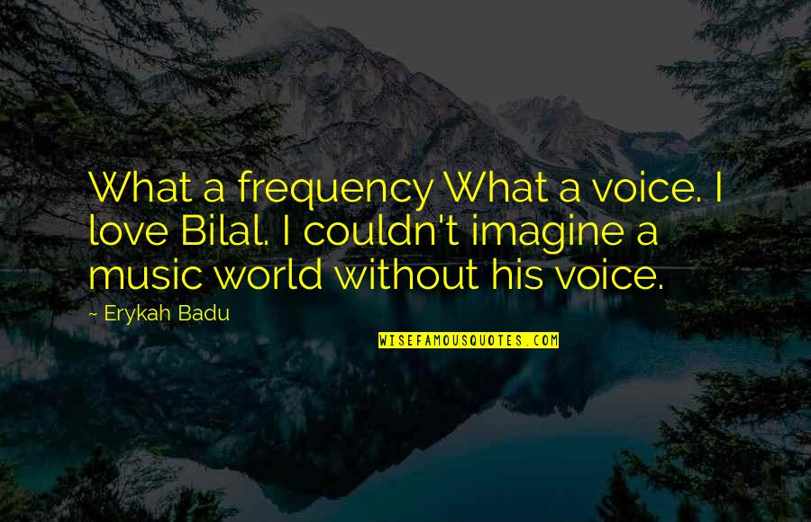 World Without Love Quotes By Erykah Badu: What a frequency What a voice. I love World Without Love Quotes By Erykah Badu: What a frequency What a voice. I love