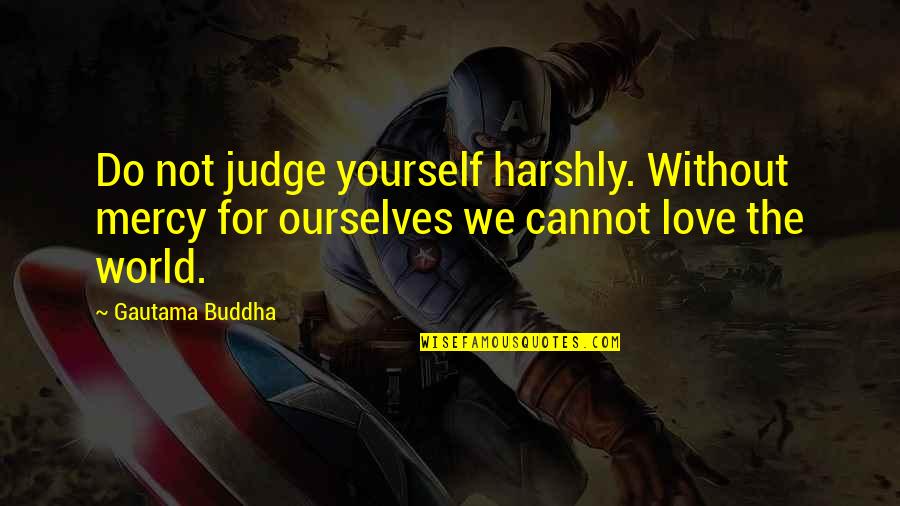 World Without Love Quotes By Gautama Buddha: Do not judge yourself harshly. Without mercy for