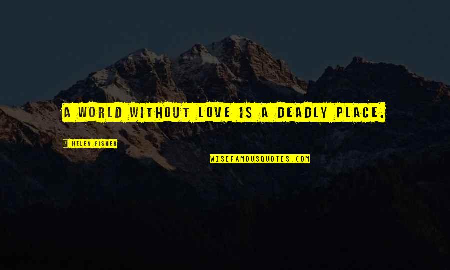 World Without Love Quotes By Helen Fisher: A world without love is a deadly place. World Without Love Quotes By Helen Fisher: A world without love is a deadly place.