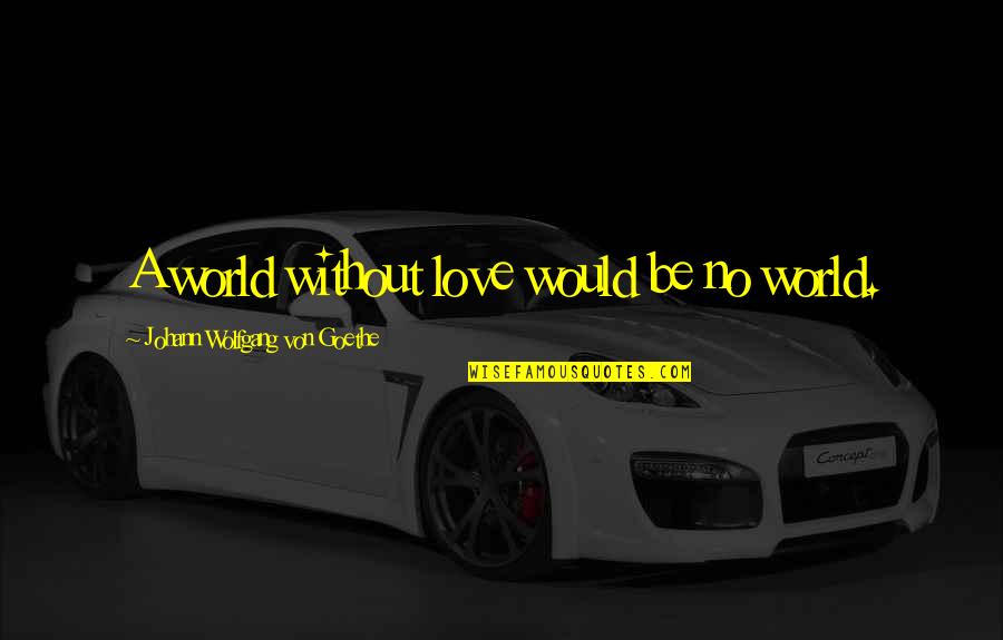 World Without Love Quotes By Johann Wolfgang Von Goethe: A world without love would be no world.