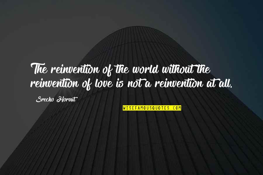 World Without Love Quotes By Srecko Horvat: The reinvention of the world without the reinvention