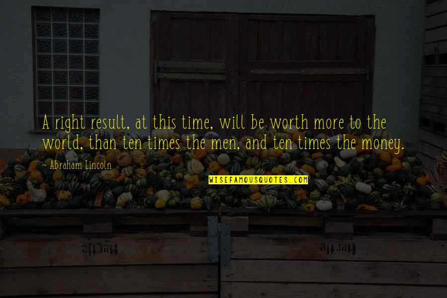World Without Money Quotes By Abraham Lincoln: A right result, at this time, will be World Without Money Quotes By Abraham Lincoln: A right result, at this time, will be