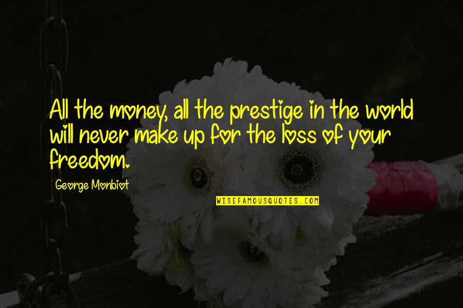 World Without Money Quotes By George Monbiot: All the money, all the prestige in the World Without Money Quotes By George Monbiot: All the money, all the prestige in the
