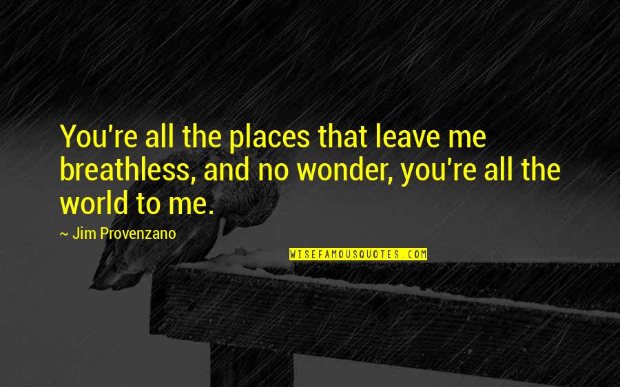 World Wonder Quotes By Jim Provenzano: You're all the places that leave me breathless, World Wonder Quotes By Jim Provenzano: You're all the places that leave me breathless,