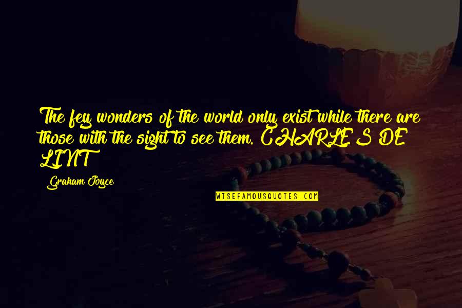 World Wonders Quotes By Graham Joyce: The fey wonders of the world only exist World Wonders Quotes By Graham Joyce: The fey wonders of the world only exist