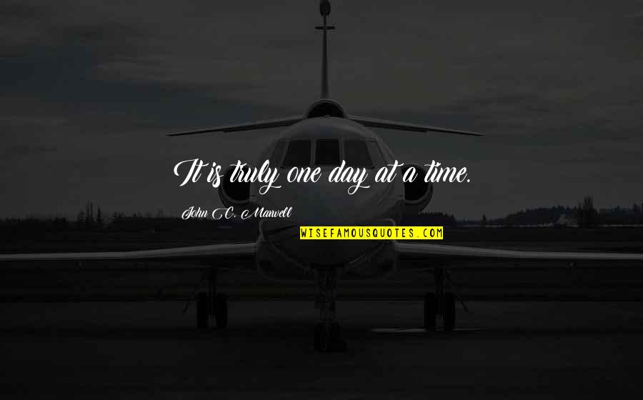 Worlder Quotes By John C. Maxwell: It is truly one day at a time. Worlder Quotes By John C. Maxwell: It is truly one day at a time.