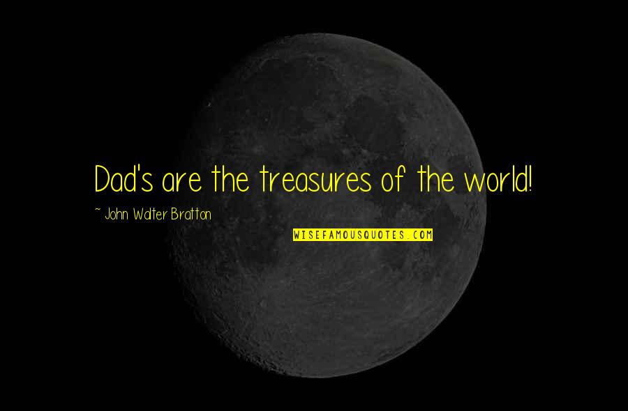 Worlder Quotes By John Walter Bratton: Dad's are the treasures of the world! Worlder Quotes By John Walter Bratton: Dad's are the treasures of the world!