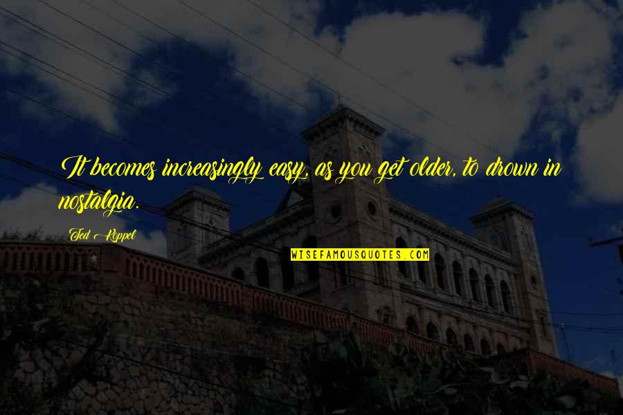 Worlders Dangers Quotes By Ted Koppel: It becomes increasingly easy, as you get older,