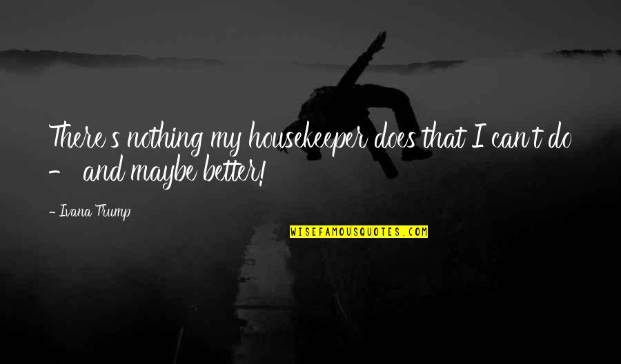 Worlders Quotes By Ivana Trump: There's nothing my housekeeper does that I can't