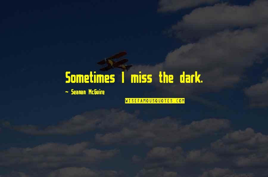 Worldful Quotes By Seanan McGuire: Sometimes I miss the dark.