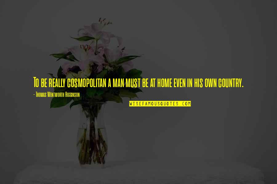 Worldful Quotes By Thomas Wentworth Higginson: To be really cosmopolitan a man must be
