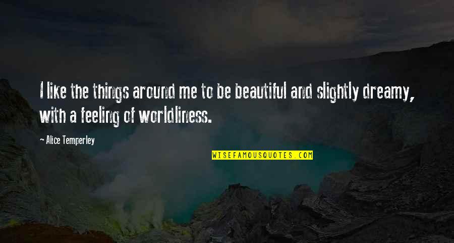 Worldliness Quotes By Alice Temperley: I like the things around me to be Worldliness Quotes By Alice Temperley: I like the things around me to be