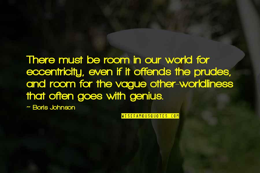 Worldliness Quotes By Boris Johnson: There must be room in our world for Worldliness Quotes By Boris Johnson: There must be room in our world for