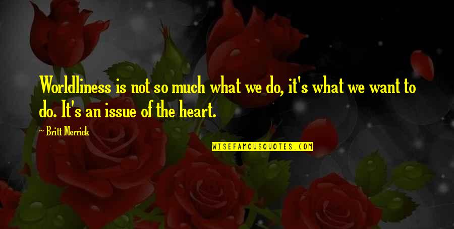Worldliness Quotes By Britt Merrick: Worldliness is not so much what we do, Worldliness Quotes By Britt Merrick: Worldliness is not so much what we do,