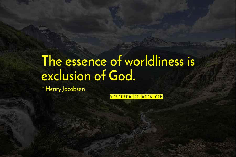 Worldliness Quotes By Henry Jacobsen: The essence of worldliness is exclusion of God. Worldliness Quotes By Henry Jacobsen: The essence of worldliness is exclusion of God.