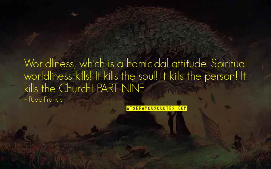 Worldliness Quotes By Pope Francis: Worldliness, which is a homicidal attitude. Spiritual worldliness Worldliness Quotes By Pope Francis: Worldliness, which is a homicidal attitude. Spiritual worldliness