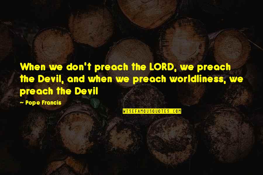 Worldliness Quotes By Pope Francis: When we don't preach the LORD, we preach Worldliness Quotes By Pope Francis: When we don't preach the LORD, we preach