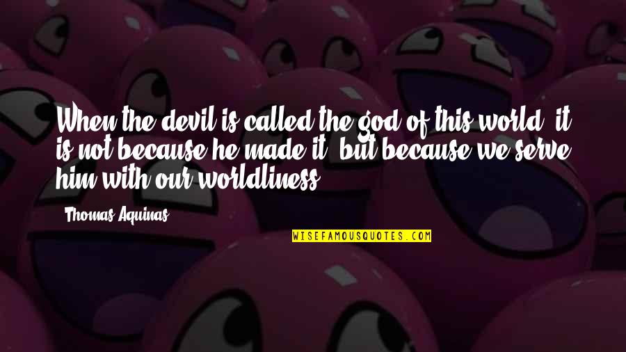 Worldliness Quotes By Thomas Aquinas: When the devil is called the god of Worldliness Quotes By Thomas Aquinas: When the devil is called the god of