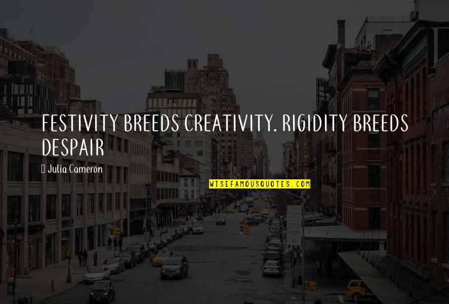 Worldling's Quotes By Julia Cameron: FESTIVITY BREEDS CREATIVITY. RIGIDITY BREEDS DESPAIR Worldling's Quotes By Julia Cameron: FESTIVITY BREEDS CREATIVITY. RIGIDITY BREEDS DESPAIR