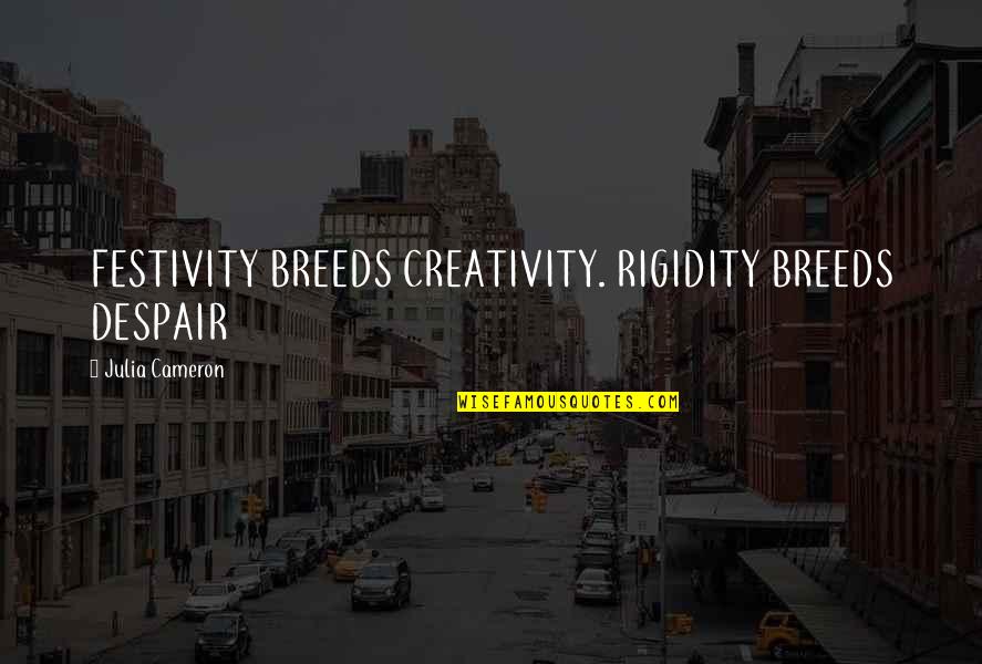 Worldling's Quotes By Julia Cameron: FESTIVITY BREEDS CREATIVITY. RIGIDITY BREEDS DESPAIR