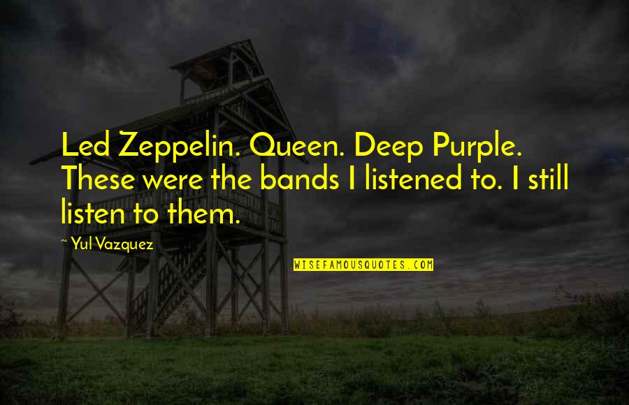 Worldly Advice Quotes By Yul Vazquez: Led Zeppelin. Queen. Deep Purple. These were the