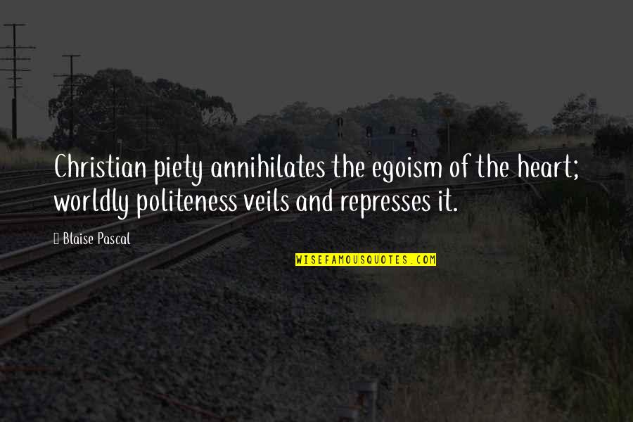 Worldly Christian Quotes By Blaise Pascal: Christian piety annihilates the egoism of the heart; Worldly Christian Quotes By Blaise Pascal: Christian piety annihilates the egoism of the heart;