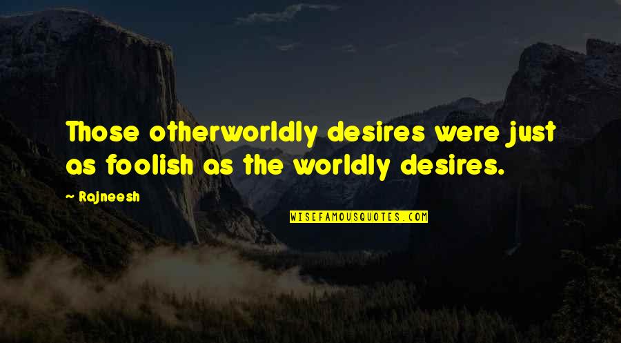 Worldly Desires Quotes By Rajneesh: Those otherworldly desires were just as foolish as