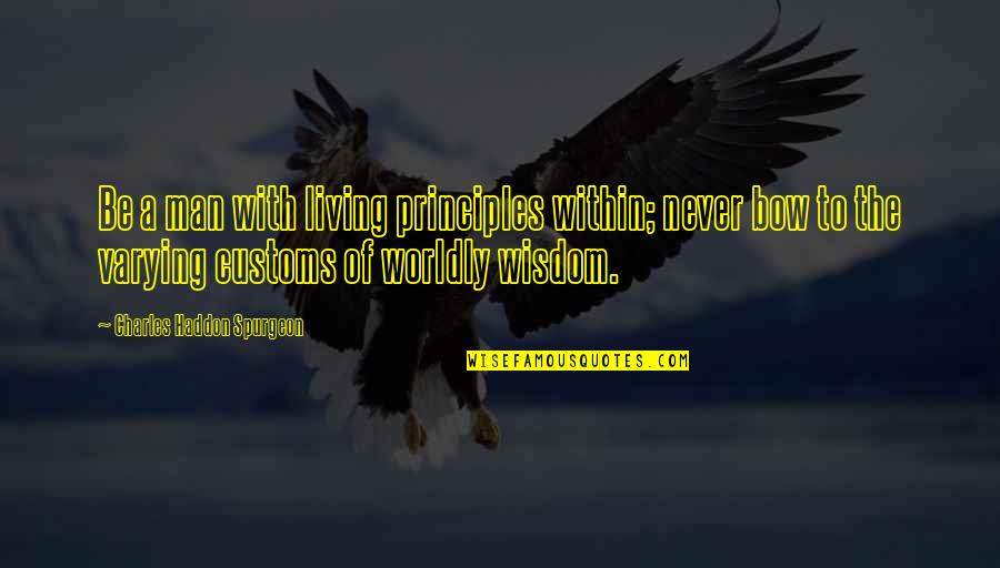 Worldly Living Quotes By Charles Haddon Spurgeon: Be a man with living principles within; never