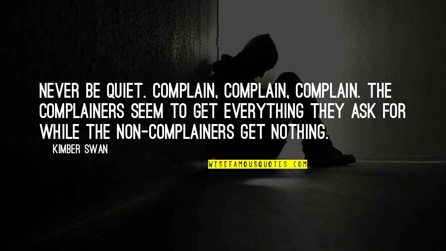 Worldly Matters Quotes By Kimber Swan: Never be quiet. Complain, complain, complain. The complainers