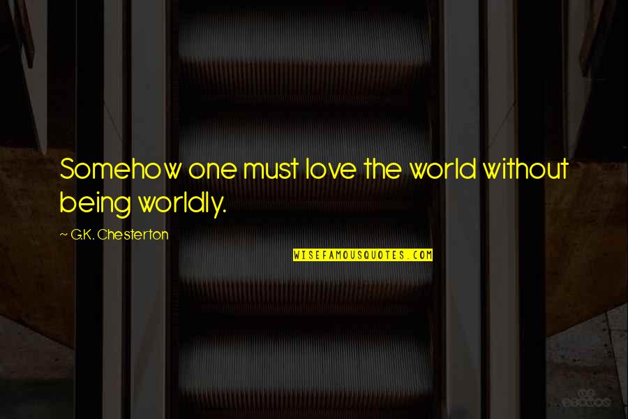Worldly Quotes By G.K. Chesterton: Somehow one must love the world without being Worldly Quotes By G.K. Chesterton: Somehow one must love the world without being