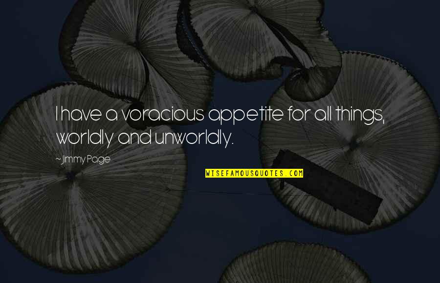 Worldly Quotes By Jimmy Page: I have a voracious appetite for all things,
