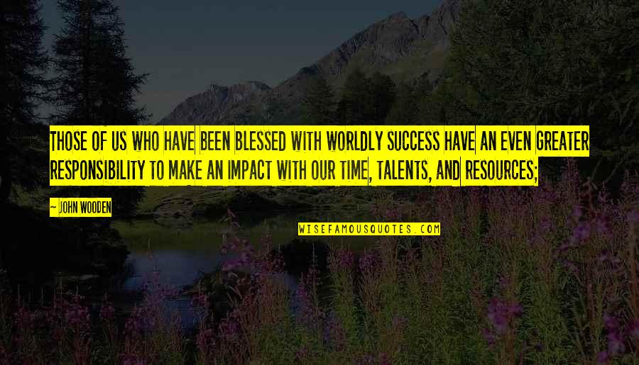 Worldly Quotes By John Wooden: Those of us who have been blessed with Worldly Quotes By John Wooden: Those of us who have been blessed with