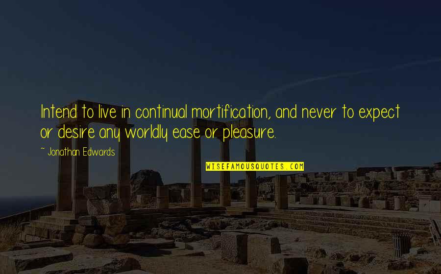 Worldly Quotes By Jonathan Edwards: Intend to live in continual mortification, and never Worldly Quotes By Jonathan Edwards: Intend to live in continual mortification, and never
