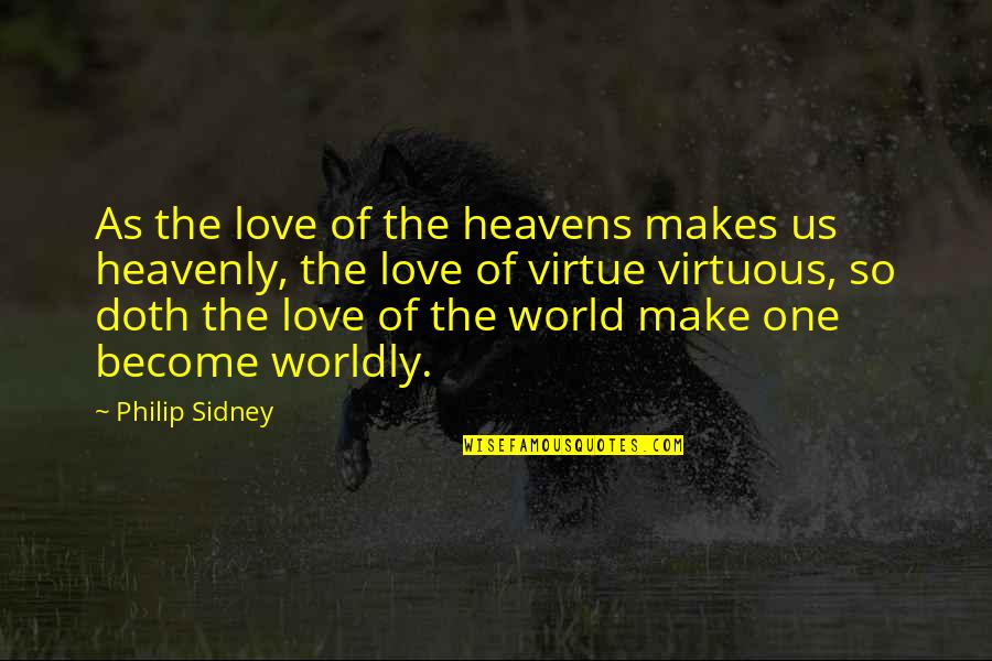 Worldly Quotes By Philip Sidney: As the love of the heavens makes us Worldly Quotes By Philip Sidney: As the love of the heavens makes us