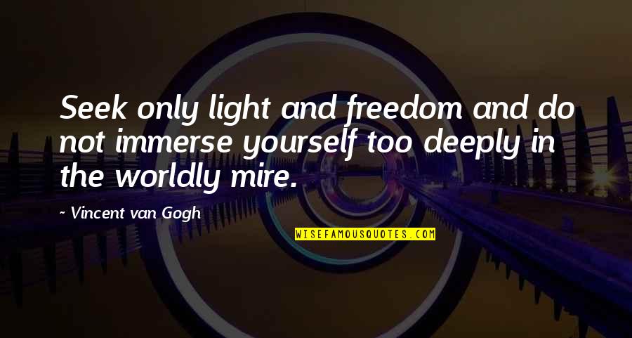 Worldly Quotes By Vincent Van Gogh: Seek only light and freedom and do not Worldly Quotes By Vincent Van Gogh: Seek only light and freedom and do not