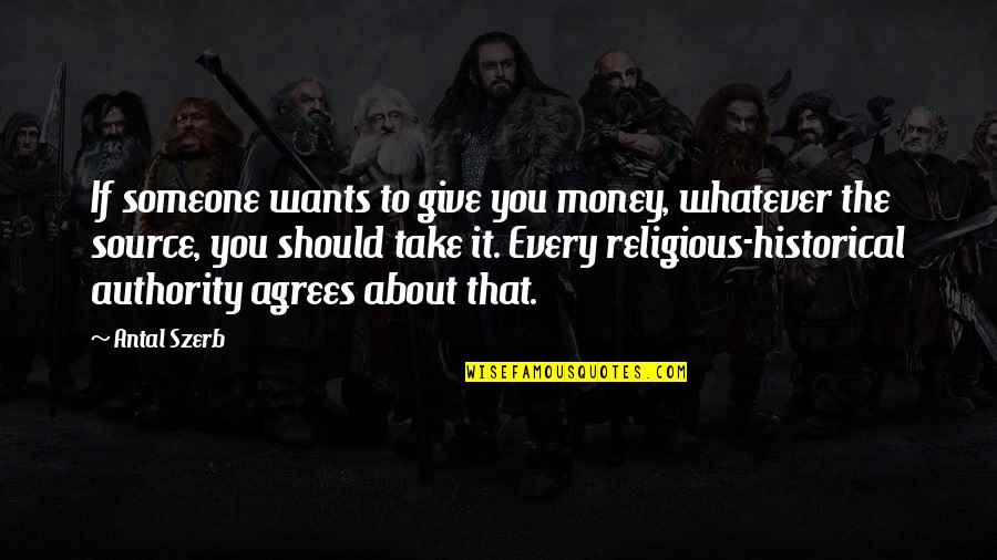 Worldly Wisdom Quotes By Antal Szerb: If someone wants to give you money, whatever