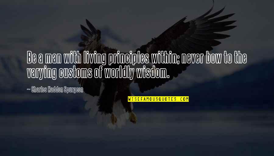 Worldly Wisdom Quotes By Charles Haddon Spurgeon: Be a man with living principles within; never Worldly Wisdom Quotes By Charles Haddon Spurgeon: Be a man with living principles within; never