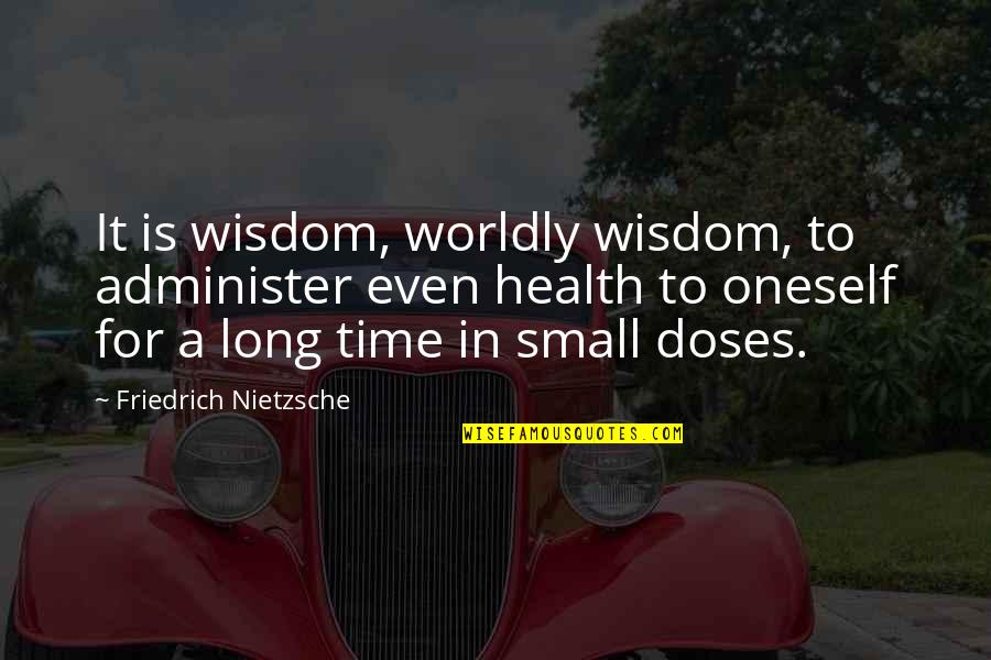 Worldly Wisdom Quotes By Friedrich Nietzsche: It is wisdom, worldly wisdom, to administer even