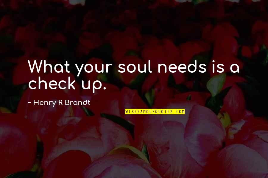 Worldly Wisdom Quotes By Henry R Brandt: What your soul needs is a check up.