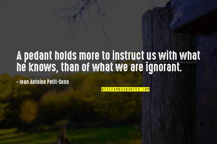 Worldly Wisdom Quotes By Jean Antoine Petit-Senn: A pedant holds more to instruct us with Worldly Wisdom Quotes By Jean Antoine Petit-Senn: A pedant holds more to instruct us with