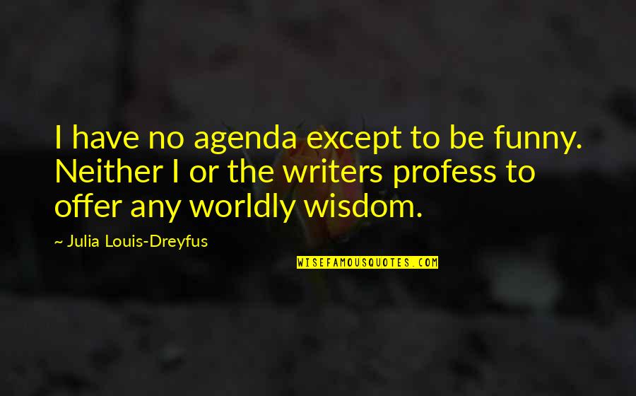 Worldly Wisdom Quotes By Julia Louis-Dreyfus: I have no agenda except to be funny.