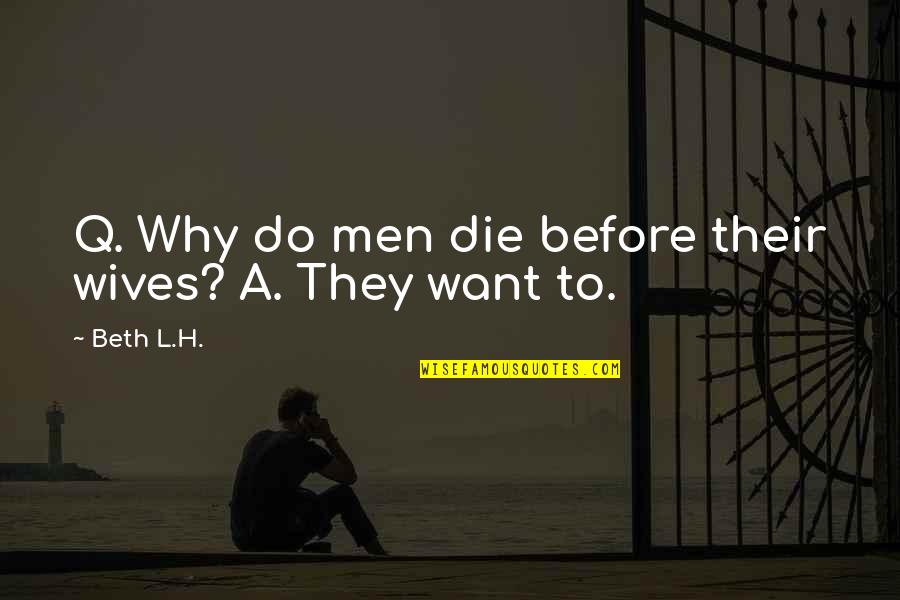 Worlds Alliances Quotes By Beth L.H.: Q. Why do men die before their wives?