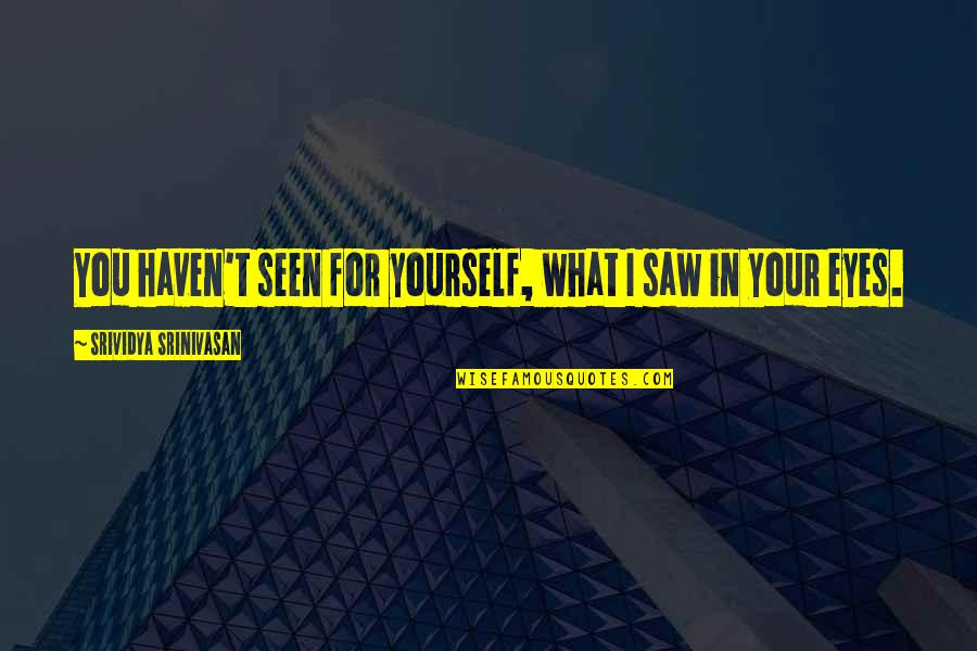 Worlds Best Mom Quotes By Srividya Srinivasan: You haven't seen for yourself, what I saw Worlds Best Mom Quotes By Srividya Srinivasan: You haven't seen for yourself, what I saw