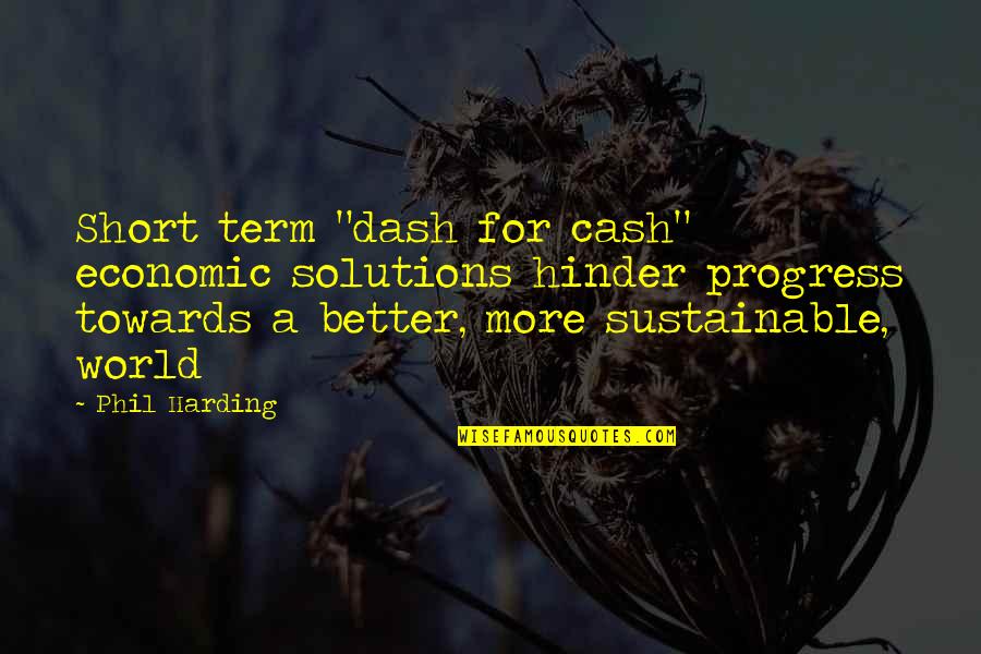 World's Best Short Quotes By Phil Harding: Short term "dash for cash" economic solutions hinder