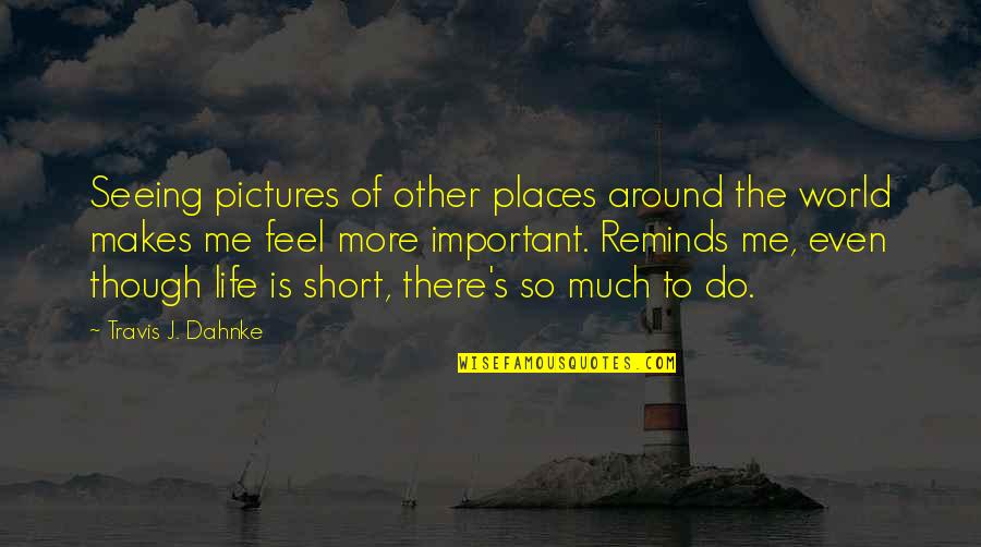 World's Best Short Quotes By Travis J. Dahnke: Seeing pictures of other places around the world