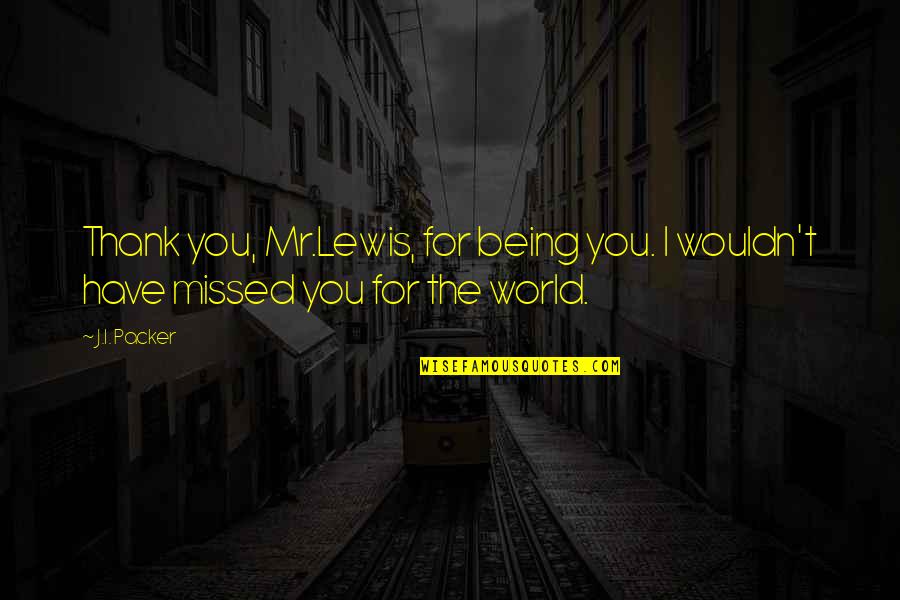 World's Best Thank You Quotes By J.I. Packer: Thank you, Mr.Lewis, for being you. I wouldn't